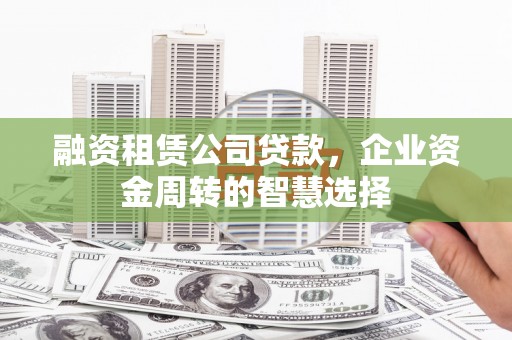 民丰融资租赁公司贷款，企业资金周转的智慧选择