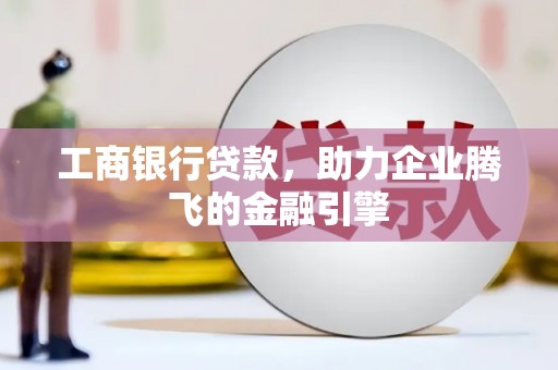 南部工商银行贷款，助力企业腾飞的金融引擎
