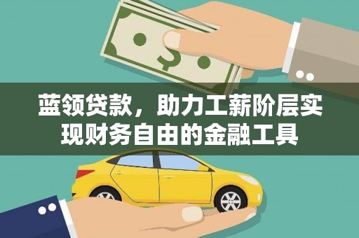 西塞山蓝领贷款，助力工薪阶层实现财务自由的金融工具