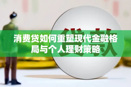 南海消费贷如何重塑现代金融格局与个人理财策略
