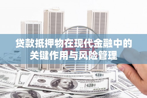 绥阳贷款抵押物在现代金融中的关键作用与风险管理