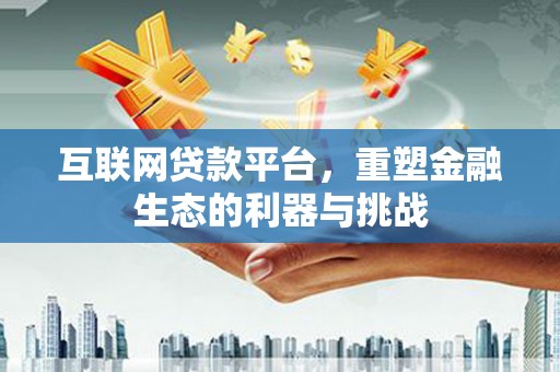东台互联网贷款平台，重塑金融生态的利器与挑战