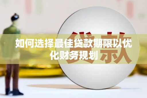 民权如何选择最佳贷款期限以优化财务规划