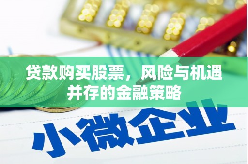 将军贷款购买股票，风险与机遇并存的金融策略