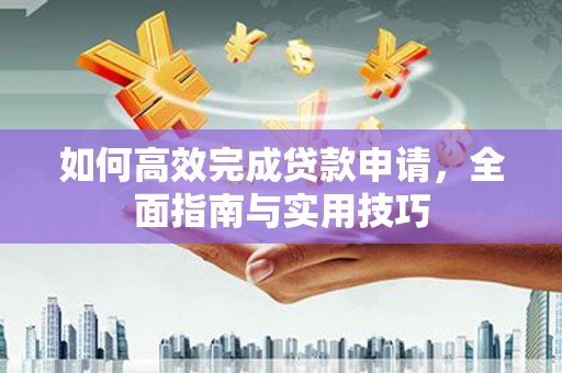万秀如何高效完成贷款申请，全面指南与实用技巧