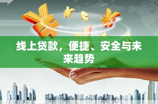 乌什线上贷款，便捷、安全与未来趋势