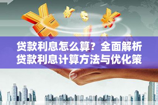 王益贷款利息怎么算？全面解析贷款利息计算方法与优化策略