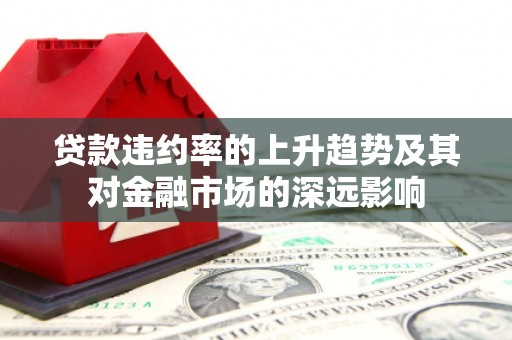 内湖贷款违约率的上升趋势及其对金融市场的深远影响