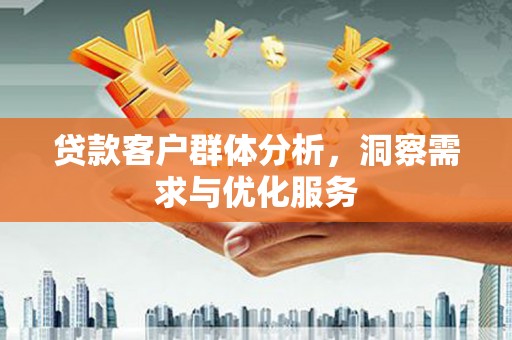 商州贷款客户群体分析，洞察需求与优化服务